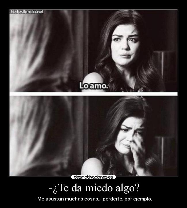 -¿Te da miedo algo? - -Me asustan muchas cosas... perderte, por ejemplo.