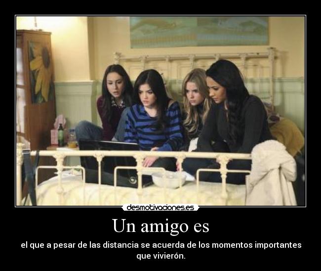 Un amigo es - el que a pesar de las distancia se acuerda de los momentos importantes que vivierón.