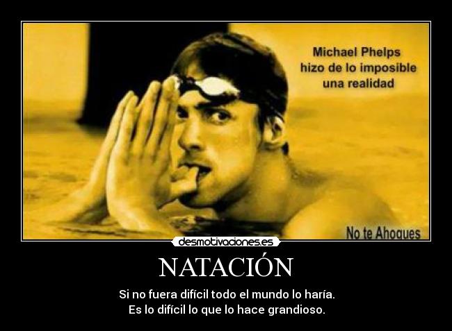NATACIÓN - Si no fuera difícil todo el mundo lo haría.
Es lo difícil lo que lo hace grandioso.