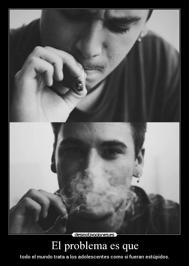 El problema es que - todo el mundo trata a los adolescentes como si fueran estúpidos.