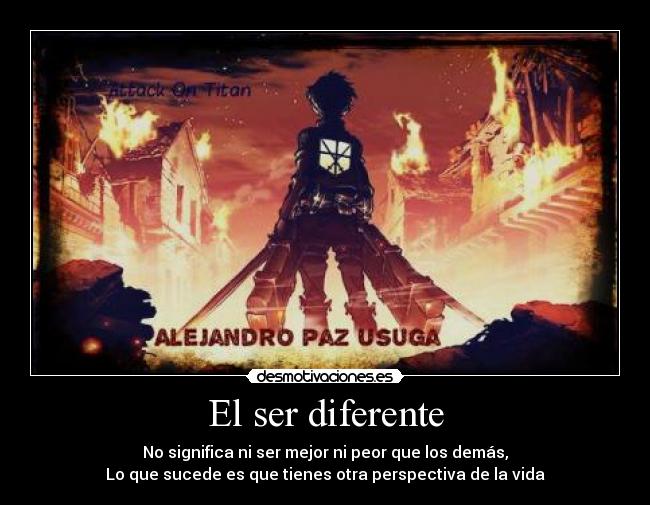El ser diferente - No significa ni ser mejor ni peor que los demás,
Lo que sucede es que tienes otra perspectiva de la vida
