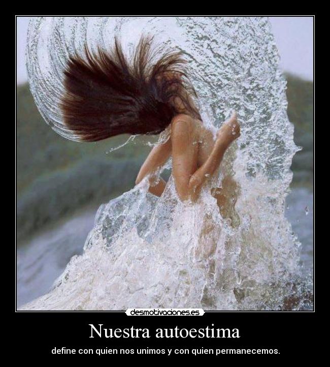 Nuestra autoestima - define con quien nos unimos y con quien permanecemos.