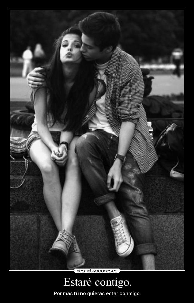 Estaré contigo. - Por más tú no quieras estar conmigo.