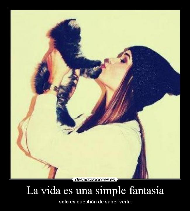 La vida es una simple fantasía - solo es cuestión de saber verla.