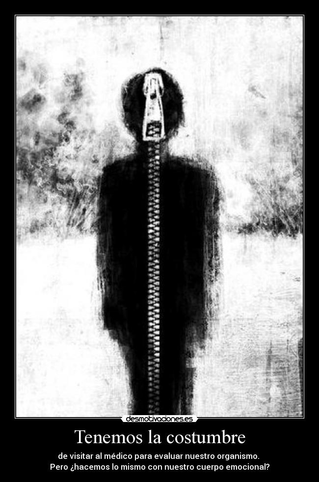 Tenemos la costumbre - de visitar al médico para evaluar nuestro organismo. 
Pero ¿hacemos lo mismo con nuestro cuerpo emocional?