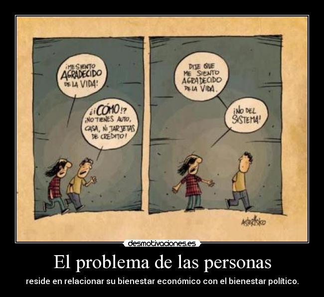 El problema de las personas - reside en relacionar su bienestar económico con el bienestar político.