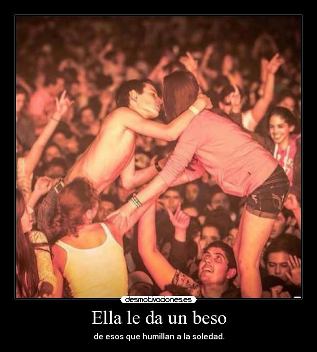 Ella le da un beso - de esos que humillan a la soledad.