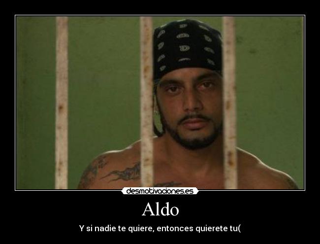Aldo - Y si nadie te quiere, entonces quierete tu(