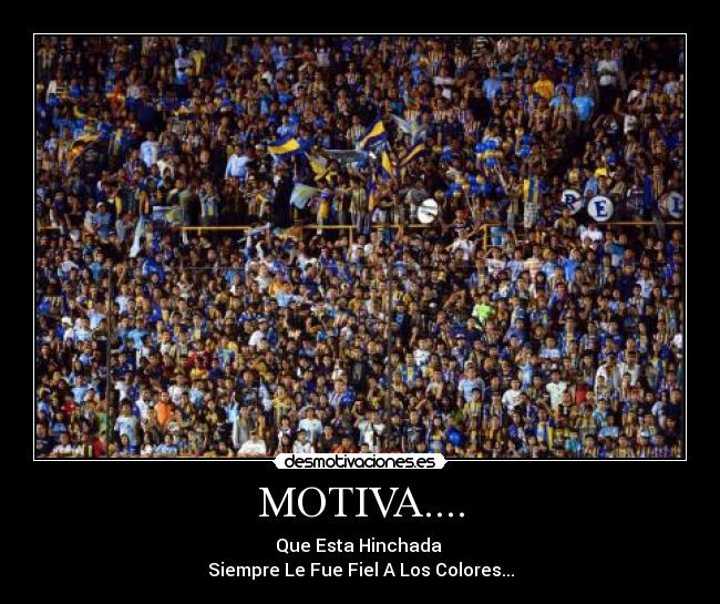 MOTIVA.... - Que Esta Hinchada 
Siempre Le Fue Fiel A Los Colores...