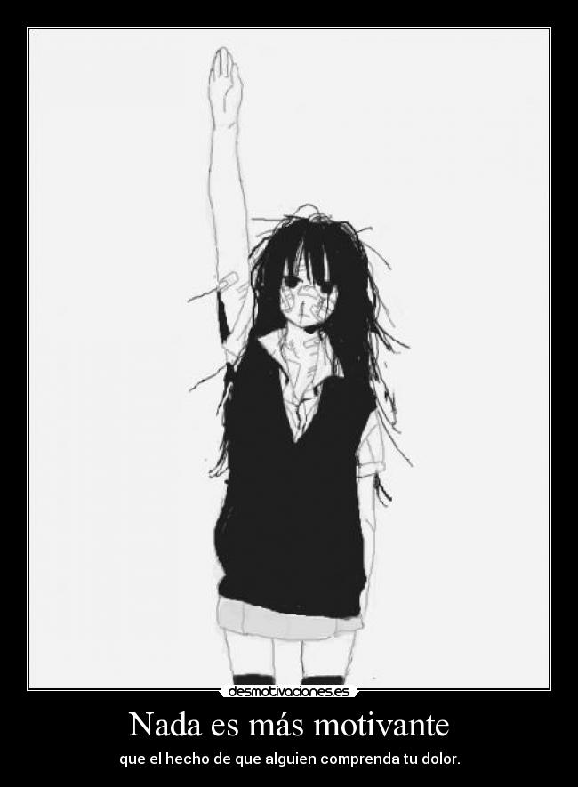 Nada es más motivante - que el hecho de que alguien comprenda tu dolor.