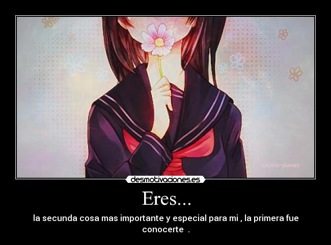 Eres... - la secunda cosa mas importante y especial para mi , la primera fue conocerte ♥.