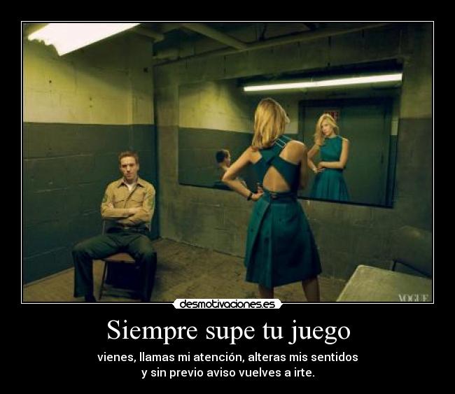 Siempre supe tu juego - vienes, llamas mi atención, alteras mis sentidos
y sin previo aviso vuelves a irte.