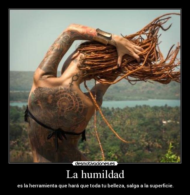 La humildad - es la herramienta que hará que toda tu belleza, salga a la superficie.