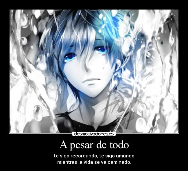 A pesar de todo - te sigo recordando, te sigo amando
mientras la vida se va caminado.