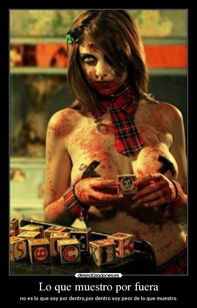 Lo que muestro por fuera - no es lo que soy por dentro,por dentro soy peor de lo que muestro.