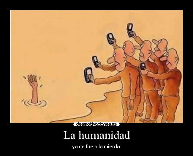 La humanidad - ya se fue a la mierda.