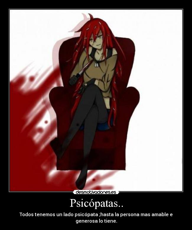Psicópatas.. - Todos tenemos un lado psicópata ;hasta la persona mas amable e generosa lo tiene.