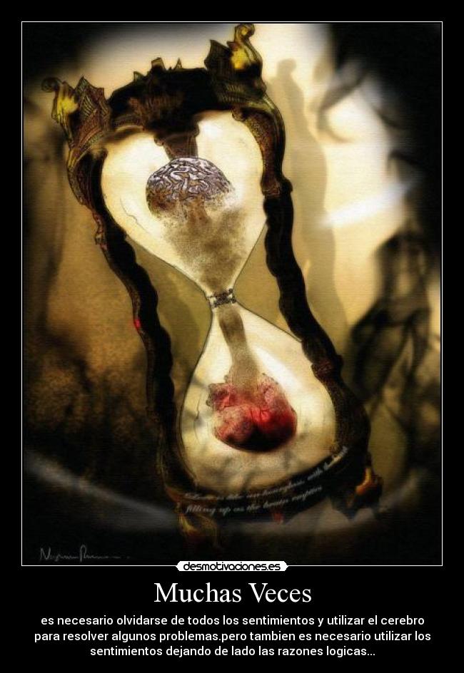 Muchas Veces - es necesario olvidarse de todos los sentimientos y utilizar el cerebro
para resolver algunos problemas.pero tambien es necesario utilizar los
sentimientos dejando de lado las razones logicas...