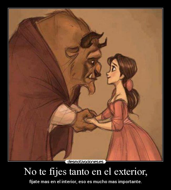 No te fijes tanto en el exterior, - fíjate mas en el interior, eso es mucho mas importante.