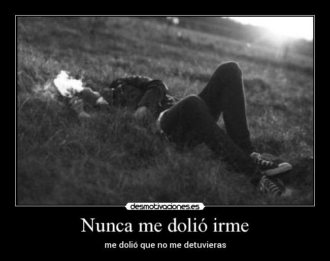 Nunca me dolió irme - me dolió que no me detuvieras