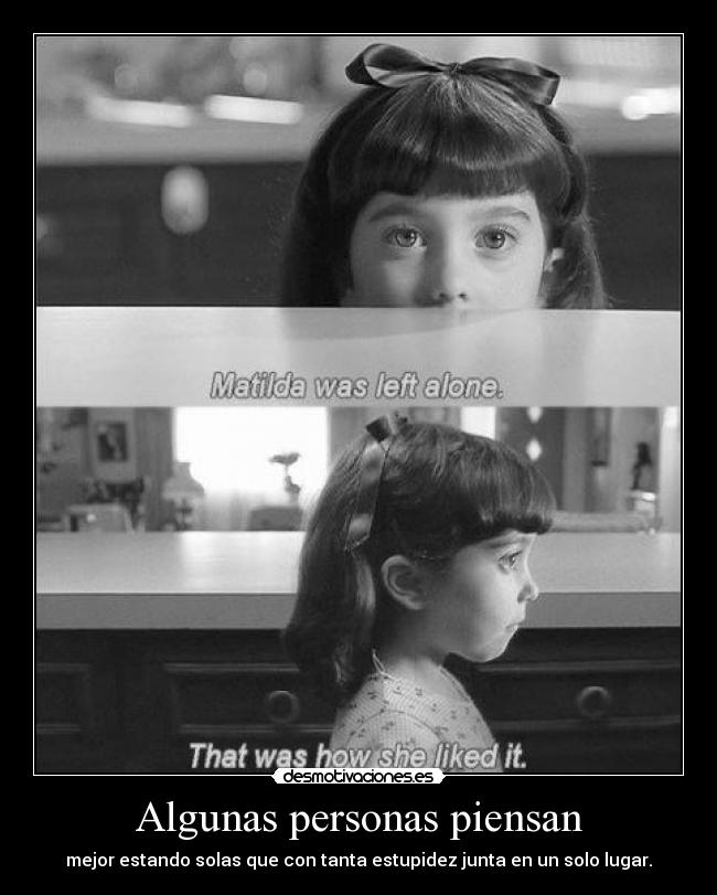 Algunas personas piensan - mejor estando solas que con tanta estupidez junta en un solo lugar.