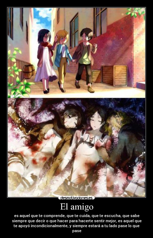 El amigo - es aquel que te comprende, que te cuida, que te escucha, que sabe
siempre que decir o que hacer para hacerte sentir mejor, es aquel que
te apoyó incondicionalmente, y siempre estará a tu lado pase lo que
pase