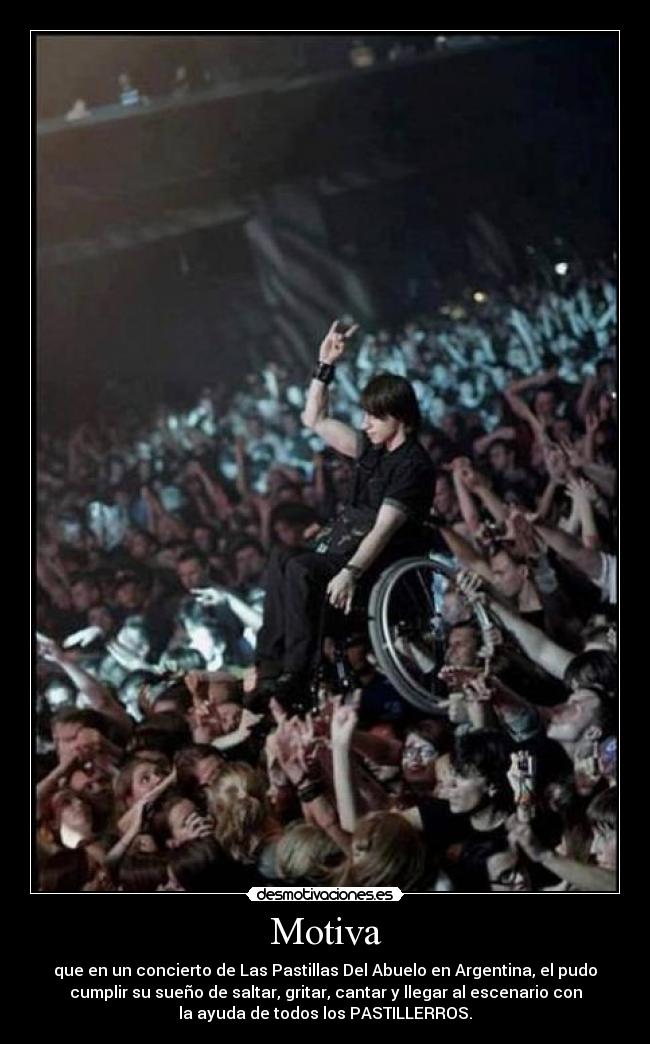 Motiva - que en un concierto de Las Pastillas Del Abuelo en Argentina, el pudo
cumplir su sueño de saltar, gritar, cantar y llegar al escenario con
la ayuda de todos los PASTILLERROS.