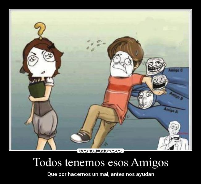 Todos tenemos esos Amigos - Que por hacernos un mal, antes nos ayudan