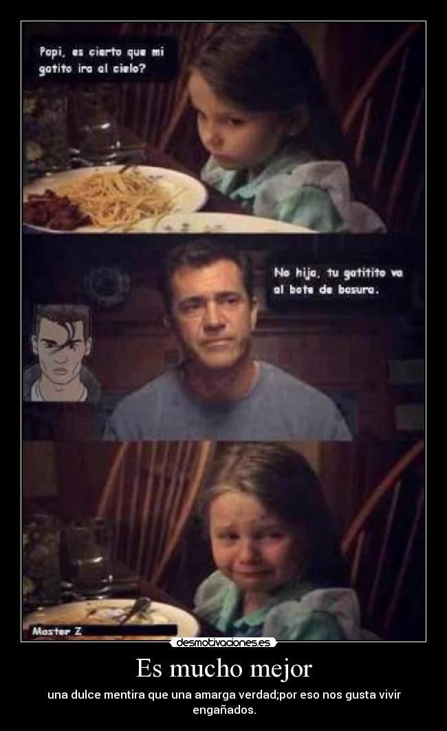 Es mucho mejor - una dulce mentira que una amarga verdad;por eso nos gusta vivir engañados.
