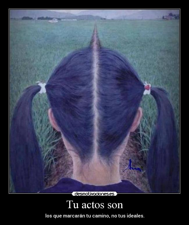 Tu actos son - los que marcarán tu camino, no tus ideales.