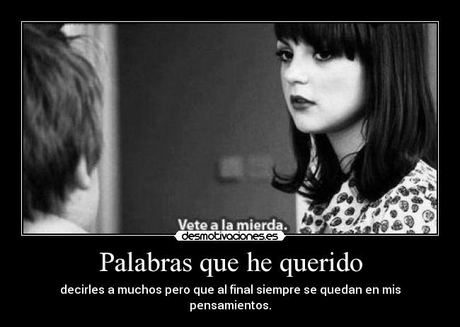 Palabras que he querido - decirles a muchos pero que al final siempre se quedan en mis pensamientos.