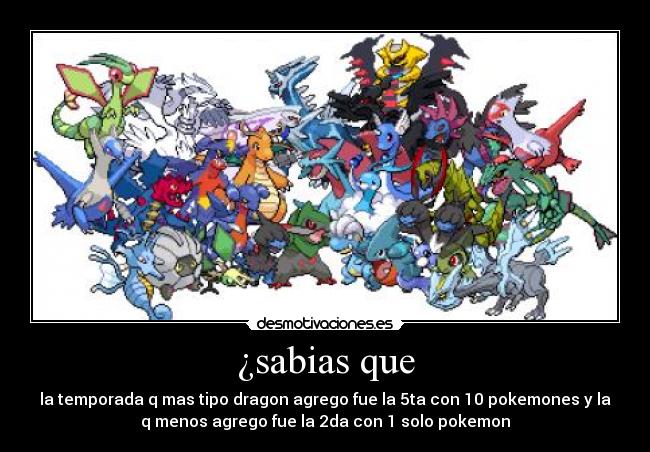 ¿sabias que - la temporada q mas tipo dragon agrego fue la 5ta con 10 pokemones y la
q menos agrego fue la 2da con 1 solo pokemon