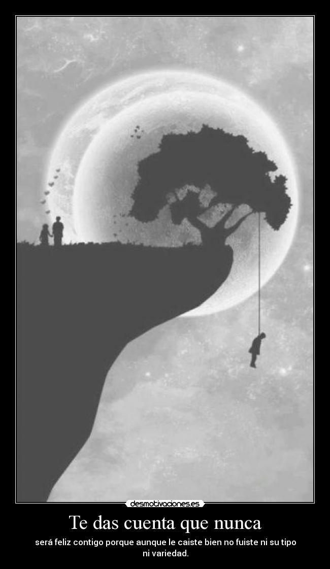 Te das cuenta que nunca -
