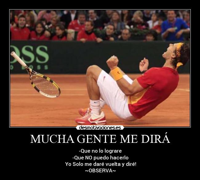 MUCHA GENTE ME DIRÁ - -Que no lo lograre
-Que NO puedo hacerlo
 Yo Solo me daré vuelta y diré!
~OBSERVA~