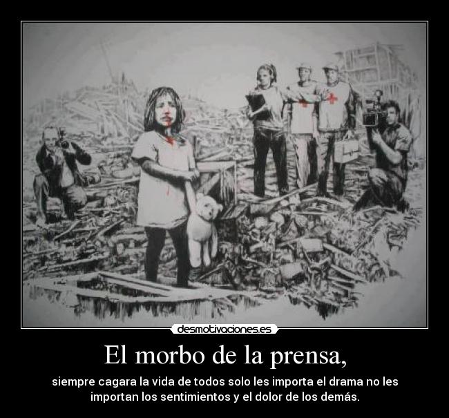 El morbo de la prensa, - siempre cagara la vida de todos solo les importa el drama no les
importan los sentimientos y el dolor de los demás.