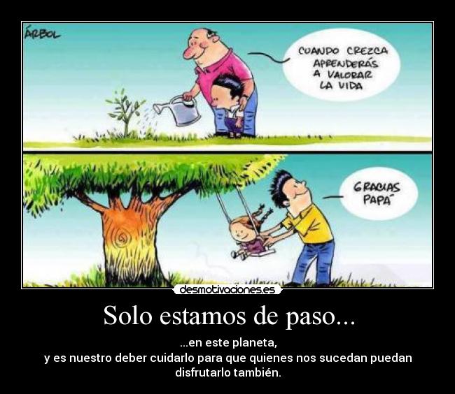 Solo estamos de paso... - ...en este planeta,
y es nuestro deber cuidarlo para que quienes nos sucedan puedan
disfrutarlo también.