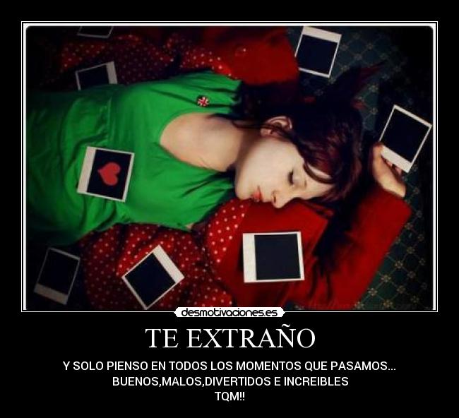 TE EXTRAÑO - Y SOLO PIENSO EN TODOS LOS MOMENTOS QUE PASAMOS...
BUENOS,MALOS,DIVERTIDOS E INCREIBLES
TQM!!