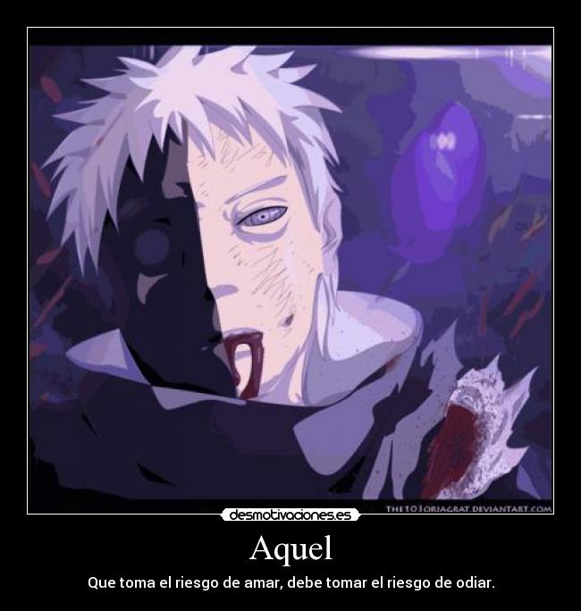 Aquel - Que toma el riesgo de amar, debe tomar el riesgo de odiar.