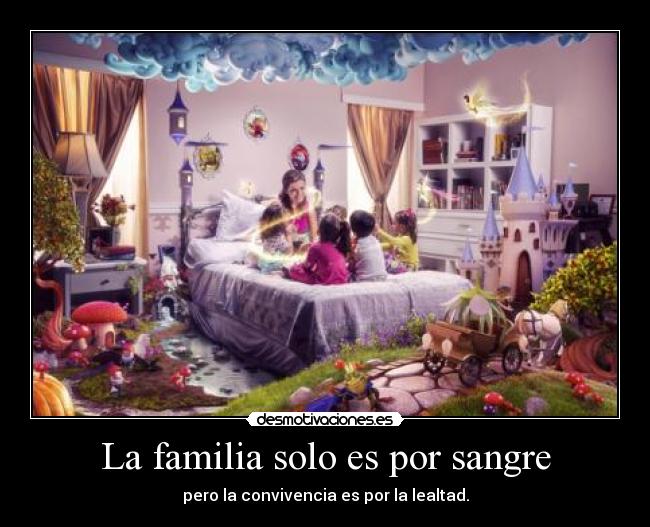 La familia solo es por sangre - pero la convivencia es por la lealtad.