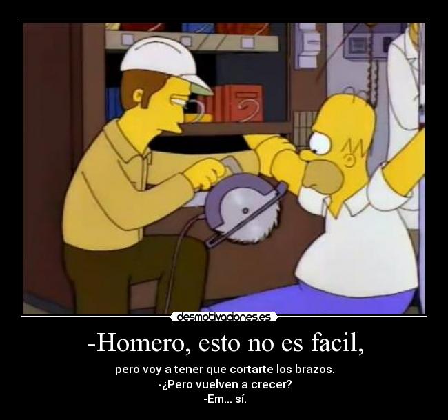 -Homero, esto no es facil, -