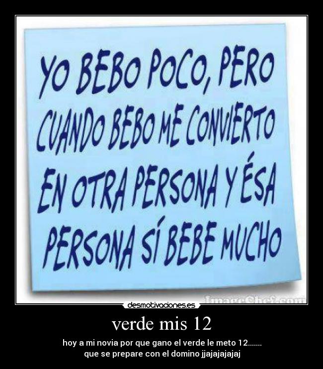 verde mis 12 - hoy a mi novia por que gano el verde le meto 12.......
que se prepare con el domino jjajajajajaj