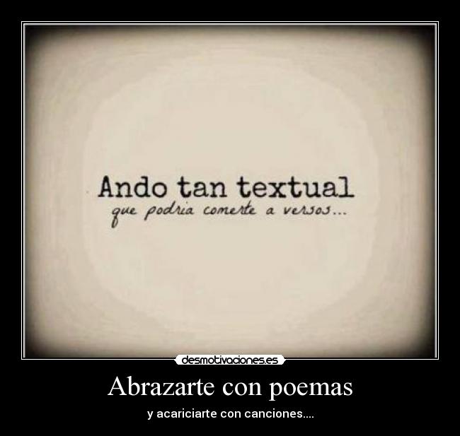 Abrazarte con poemas - y acariciarte con canciones....