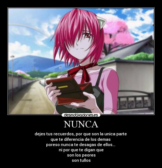 NUNCA - dejes tus recuerdos, por que son la unica parte 
que te diferencia de los demas 
poreso nunca te desagas de ellos... 
ni por que te digan que
son los peores
son tullos