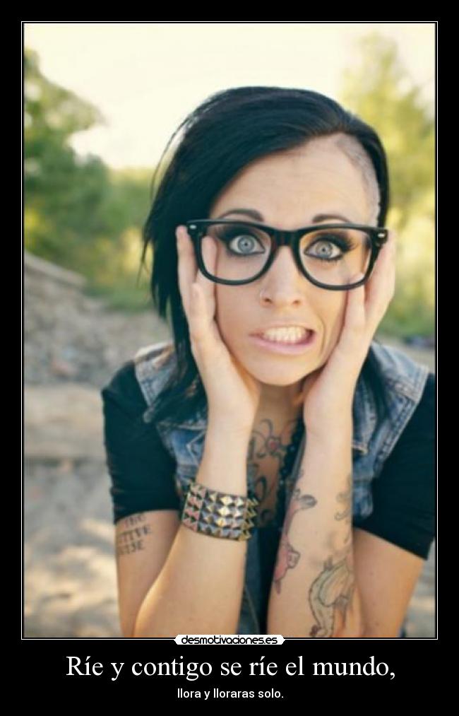 Ríe y contigo se ríe el mundo, - llora y lloraras solo.