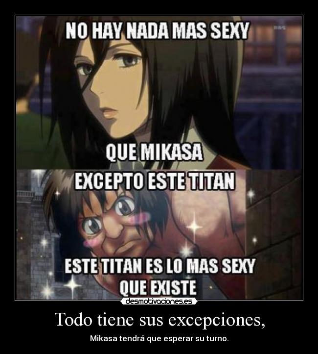 Todo tiene sus excepciones, - Mikasa tendrá que esperar su turno.