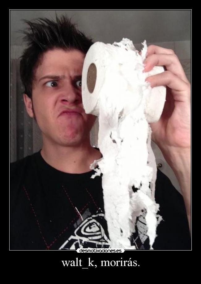 walt_k, morirás. -