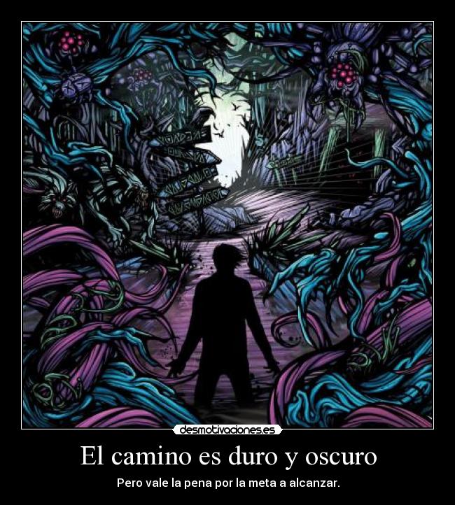 El camino es duro y oscuro - Pero vale la pena por la meta a alcanzar.
