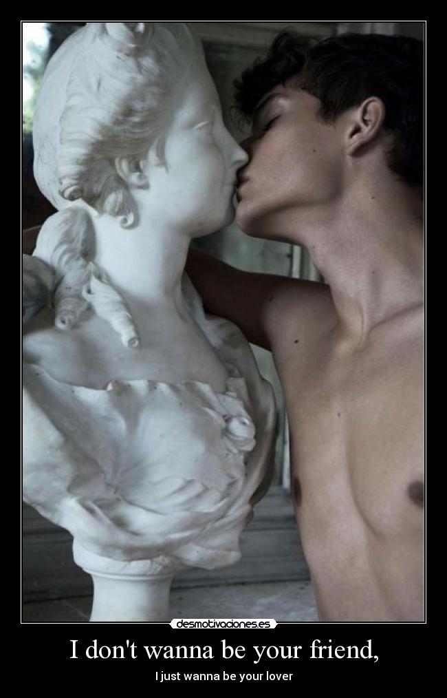 I dont wanna be your friend, - I just wanna be your lover