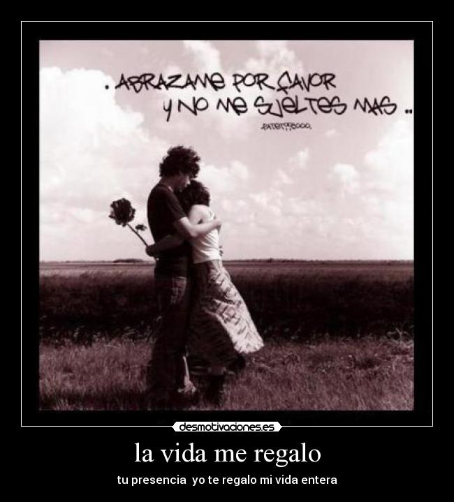 la vida me regalo - tu presencia yo te regalo mi vida entera