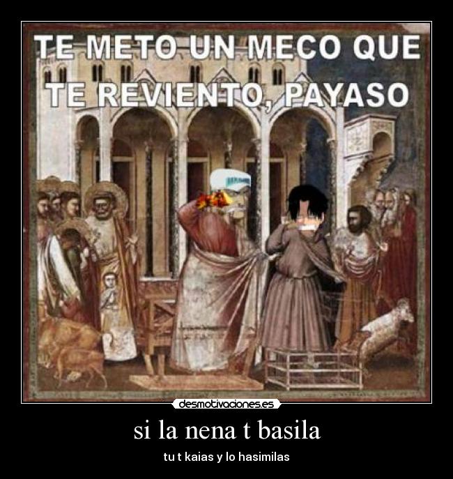 si la nena t basila - tu t kaias y lo hasimilas